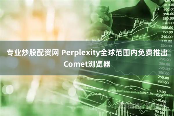 专业炒股配资网 Perplexity全球范围内免费推出Comet浏览器