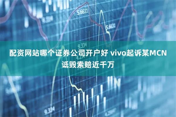 配资网站哪个证券公司开户好 vivo起诉某MCN诋毁索赔近千万