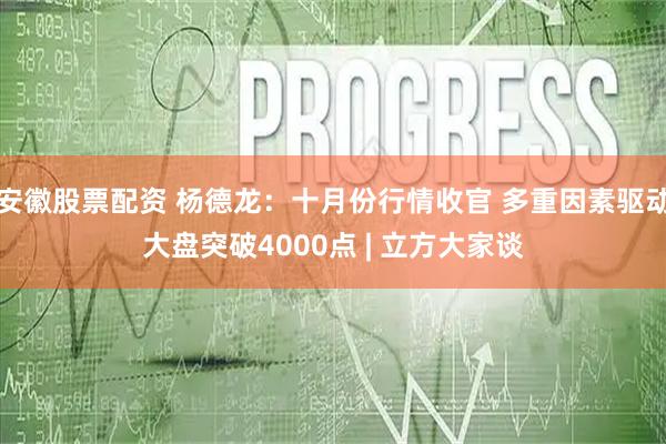 安徽股票配资 杨德龙：十月份行情收官 多重因素驱动大盘突破4000点 | 立方大家谈