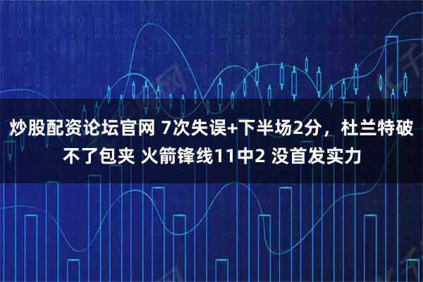 炒股配资论坛官网 7次失误+下半场2分，杜兰特破不了包夹 火箭锋线11中2 没首发实力
