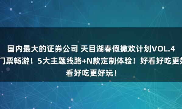 国内最大的证券公司 天目湖春假撒欢计划VOL.4 | 免门票畅游!5大主题线路+N款定制体验!好看好吃更好玩!