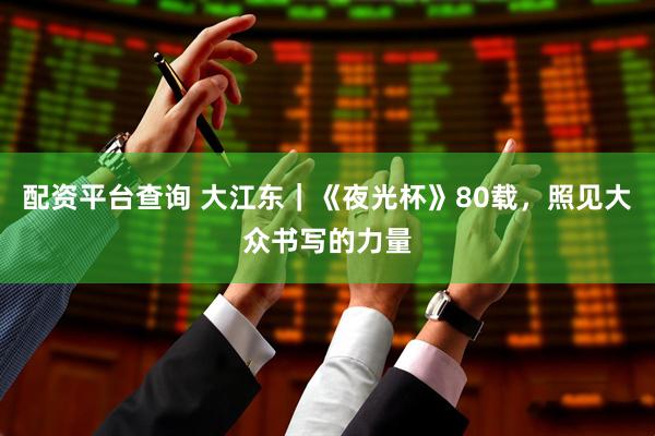 配资平台查询 大江东｜《夜光杯》80载，照见大众书写的力量