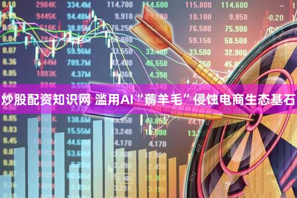 炒股配资知识网 滥用AI“薅羊毛”侵蚀电商生态基石