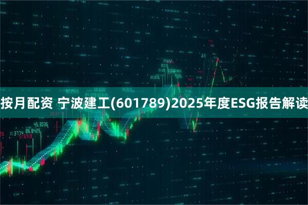 按月配资 宁波建工(601789)2025年度ESG报告解读